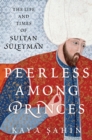 Peerless among Princes : The Life and Times of Sultan Suleyman - eBook