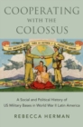 Cooperating with the Colossus : A Social and Political History of US Military Bases in World War II Latin America - Book