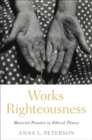 Works Righteousness : Material Practice in Ethical Theory - Book