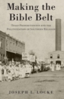 Making the Bible Belt : Texas Prohibitionists and the Politicization of Southern Religion - Book