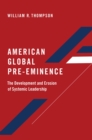 American Global Pre-Eminence : The Development and Erosion of Systemic Leadership - eBook