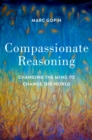 Compassionate Reasoning : Changing the Mind to Change the World - eBook