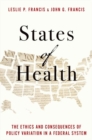 States of Health : The Ethics and Consequences of Policy Variation in a Federal System - Book