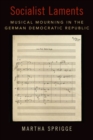 Socialist Laments : Musical Mourning in the German Democratic Republic - Book