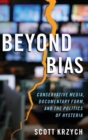 Beyond Bias : Conservative Media, Documentary Form, and the Politics of Hysteria - Book