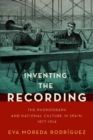 Inventing the Recording : The Phonograph and National Culture in Spain, 1877-1914 - Book