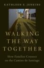 Walking the Way Together : How Families Connect on the Camino de Santiago - Book