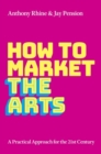 How to Market the Arts : A Practical Approach for the 21st Century - Book