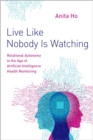 Live Like Nobody Is Watching : Relational Autonomy in the Age of Artificial Intelligence Health Monitoring - Book