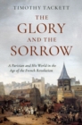 The Glory and the Sorrow : A Parisian and His World in the Age of the French Revolution - Book