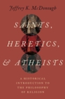 Saints, Heretics, and Atheists : A Historical Introduction to the Philosophy of Religion - Book