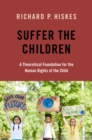 Suffer the Children : A Theoretical Foundation for the Human Rights of the Child - eBook