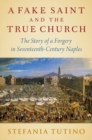 A Fake Saint and the True Church : The Story of a Forgery in Seventeenth-Century Naples - Book
