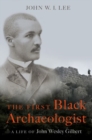 The First Black Archaeologist : A Life of John Wesley Gilbert - Book