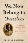 We Now Belong to Ourselves : J.L. Edmonds, The Black Press, and Black Citizenship in America - Book