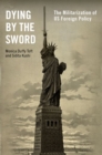 Dying by the Sword : The Militarization of US Foreign Policy - Book