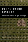 Perpetrator Disgust : The Moral Limits of Gut Feelings - Book