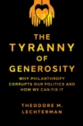 The Tyranny of Generosity : Why Philanthropy Corrupts Our Politics and How We Can Fix It - eBook