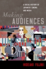 Making Audiences : A Social History of Japanese Cinema and Media - eBook