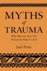 Myths of Trauma : Why Adversity Does Not Necessarily Make Us Sick - Book