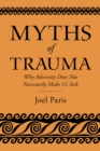 Myths of Trauma : Why Adversity Does Not Necessarily Make Us Sick - eBook