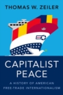 Capitalist Peace : A History of American Free-Trade Internationalism - Book