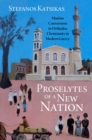 Proselytes of a New Nation : Muslim Conversions to Orthodox Christianity in Modern Greece - Book