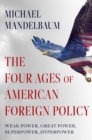 The Four Ages of American Foreign Policy : Weak Power, Great Power, Superpower, Hyperpower - Book