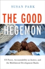 The Good Hegemon : US Power, Accountability as Justice, and the Multilateral Development Banks - Book