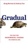 Gradual : The Case for Incremental Change in a Radical Age - eBook