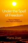 Under the Spell of Freedom : Theory of Religion after Hegel and Nietzsche - eBook