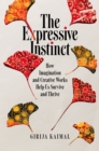 The Expressive Instinct : How Imagination and Creative Works Help Us Survive and Thrive - eBook
