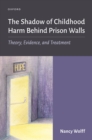 The Shadow of Childhood Harm Behind Prison Walls : Theory, Evidence, and Treatment - eBook