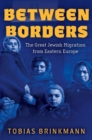 Between Borders : The Great Jewish Migration from Eastern Europe - Book