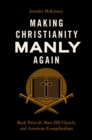 Making Christianity Manly Again : Mark Driscoll, Mars Hill Church, and American Evangelicalism - Book
