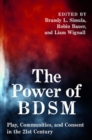 The Power of BDSM : Play, Communities, and Consent in the 21st Century - Book