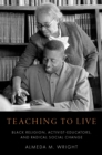 Teaching to Live : Black Religion, Activist-Educators, and Radical Social Change - eBook
