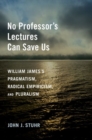 No Professor's Lectures Can Save Us : William James's Pragmatism, Radical Empiricism, and Pluralism - Book