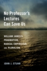 No Professor's Lectures Can Save Us : William James's Pragmatism, Radical Empiricism, and Pluralism - eBook