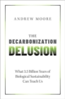 The Decarbonization Delusion : What 3.5 Billion Years of Biological Sustainability Can Teach Us - Book