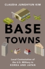 Base Towns : Local Contestation of the U.S. Military in Korea and Japan - eBook