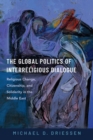 The Global Politics of Interreligious Dialogue : Religious Change, Citizenship, and Solidarity in the Middle East - Book