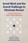 Social Work and the Grand Challenge to Eliminate Racism : Concepts, Theory, and Evidence Based Approaches - Book