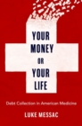 Your Money or Your Life : Debt Collection in American Medicine - Book
