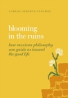 Blooming in the Ruins : How Mexican Philosophy Can Guide Us toward the Good Life - Book