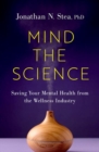 Mind the Science : Saving Your Mental Health from the Wellness Industry - Book