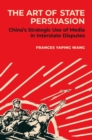 The Art of State Persuasion : Chinaas Strategic Use of Media in Interstate Disputes - Book