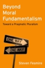 Beyond Moral Fundamentalism : Toward a Pragmatic Pluralism - Book