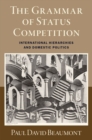 The Grammar of Status Competition : International Hierarchies and Domestic Politics - Book