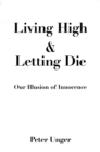 Living High and Letting Die : Our Illusion of Innocence - Peter Unger
